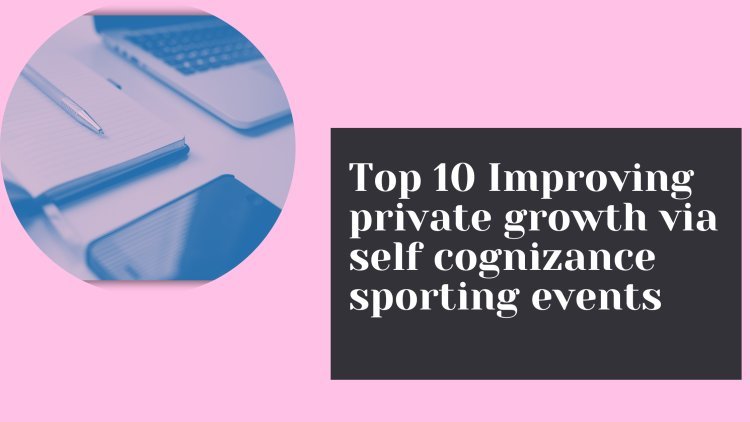 Top 10 Improving private growth via self cognizance sporting events